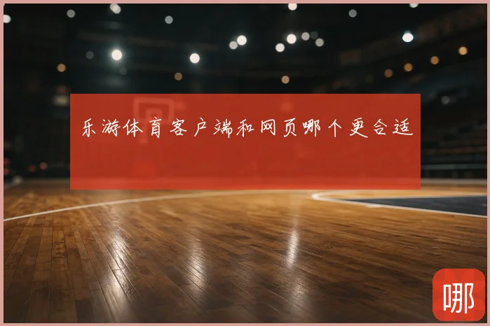 乐游体育客户端和网页哪个更合适
