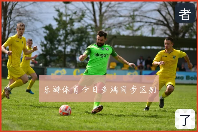 乐游体育今日多端同步区别